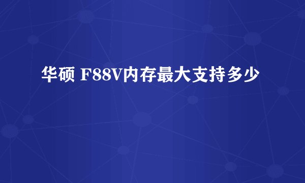 华硕 F88V内存最大支持多少