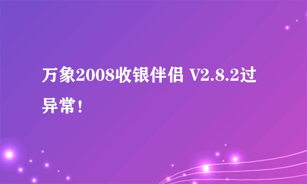 万象2008收银伴侣 V2.8.2过异常！
