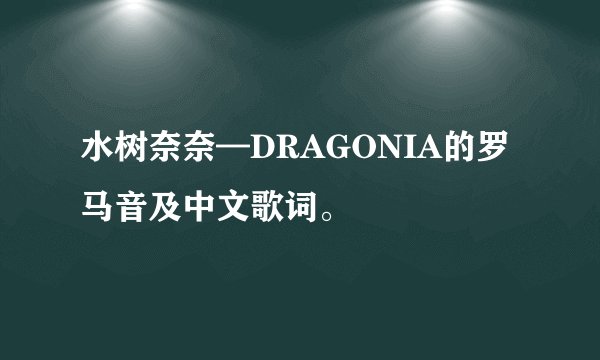 水树奈奈—DRAGONIA的罗马音及中文歌词。
