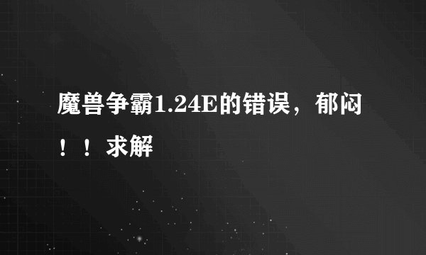 魔兽争霸1.24E的错误，郁闷！！求解