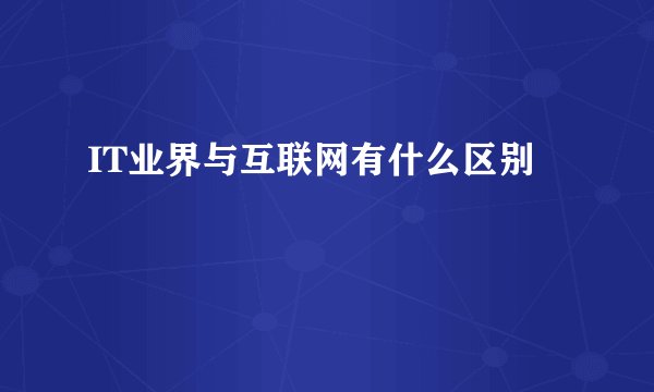 IT业界与互联网有什么区别