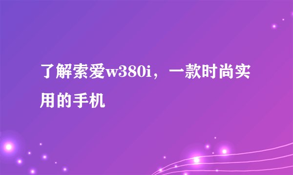 了解索爱w380i，一款时尚实用的手机