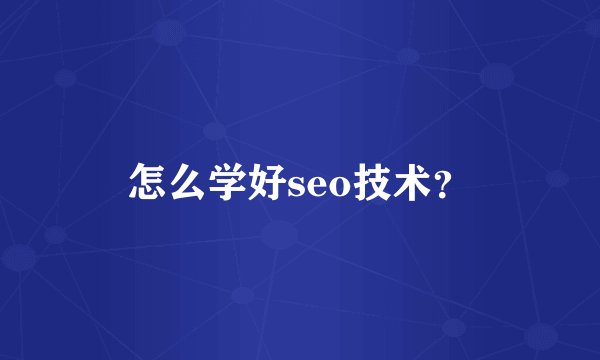 怎么学好seo技术？