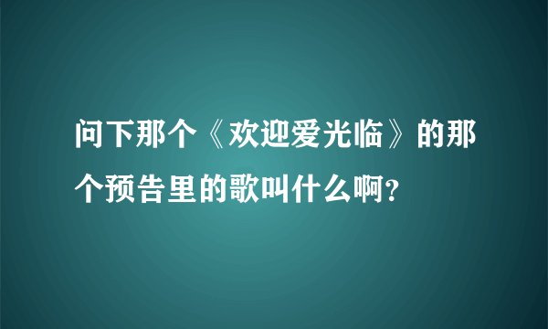问下那个《欢迎爱光临》的那个预告里的歌叫什么啊？