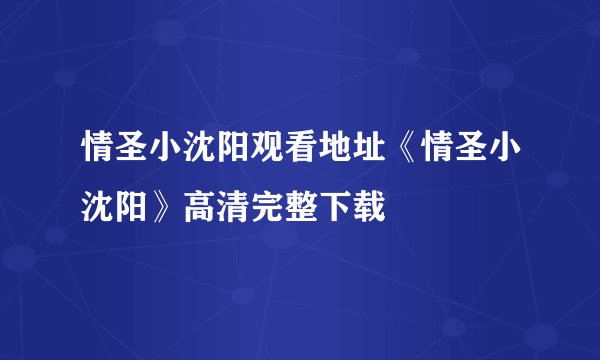情圣小沈阳观看地址《情圣小沈阳》高清完整下载