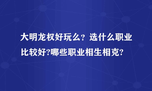 大明龙权好玩么？选什么职业比较好?哪些职业相生相克?