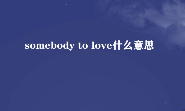 somebody to love什么意思
