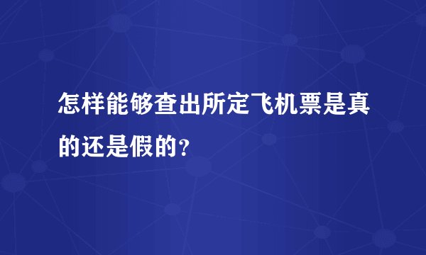 怎样能够查出所定飞机票是真的还是假的？
