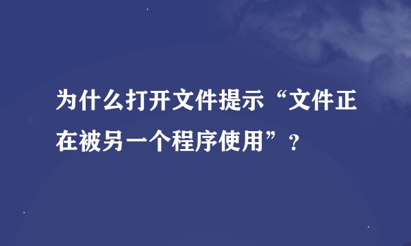 为什么打开文件提示“文件正在被另一个程序使用”？