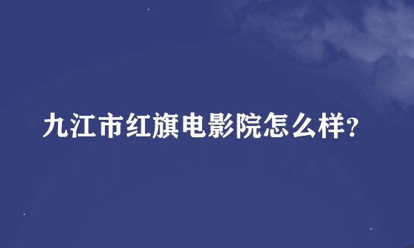 九江市红旗电影院怎么样？