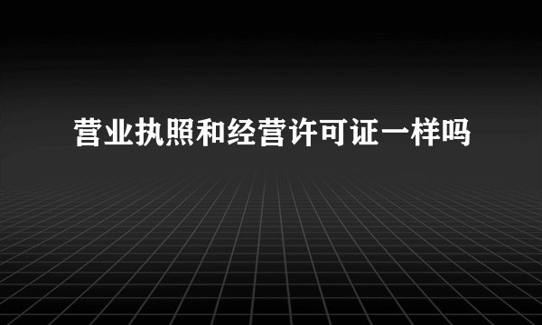 营业执照和经营许可证一样吗
