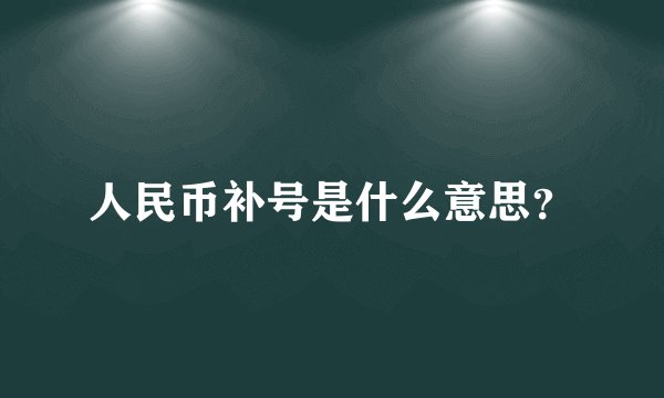 人民币补号是什么意思？