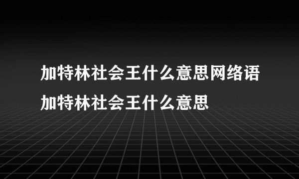 加特林社会王什么意思网络语加特林社会王什么意思