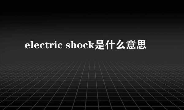 electric shock是什么意思