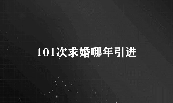 101次求婚哪年引进