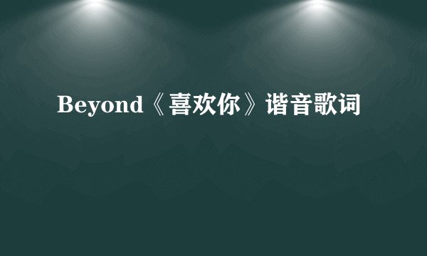 Beyond《喜欢你》谐音歌词