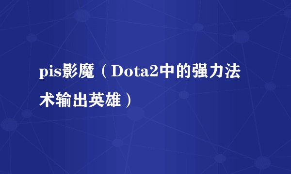 pis影魔（Dota2中的强力法术输出英雄）