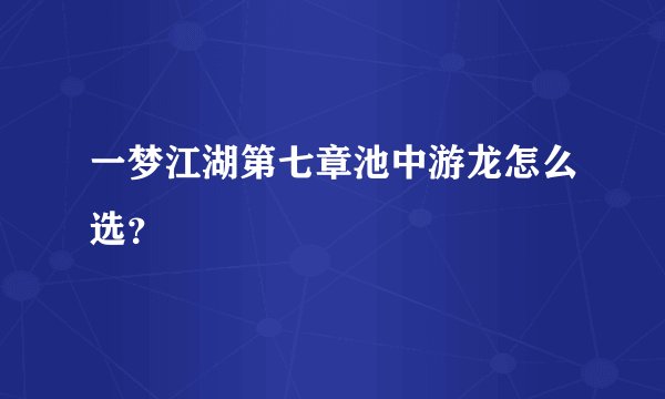 一梦江湖第七章池中游龙怎么选？