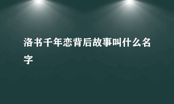 洛书千年恋背后故事叫什么名字