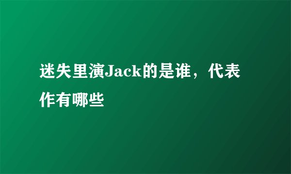 迷失里演Jack的是谁，代表作有哪些
