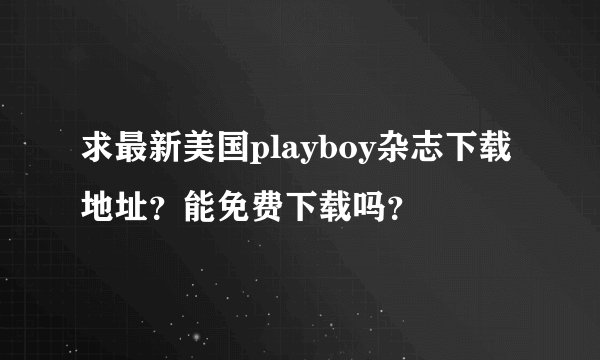 求最新美国playboy杂志下载地址？能免费下载吗？