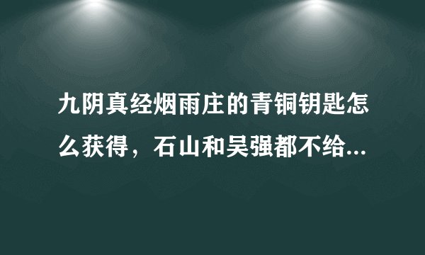 九阴真经烟雨庄的青铜钥匙怎么获得，石山和吴强都不给奇遇任务啊？？？？