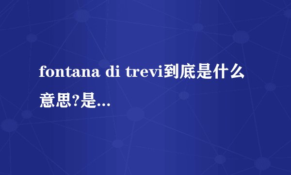 fontana di trevi到底是什么意思?是法语吗?