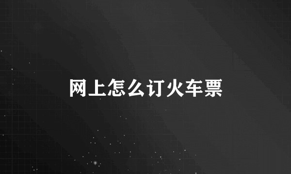 网上怎么订火车票