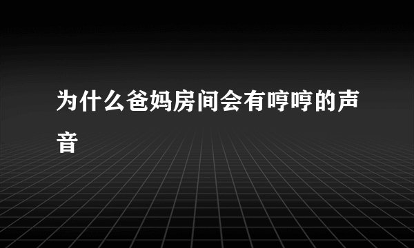 为什么爸妈房间会有哼哼的声音