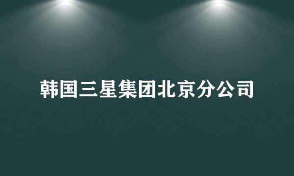 韩国三星集团北京分公司