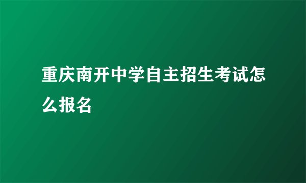 重庆南开中学自主招生考试怎么报名