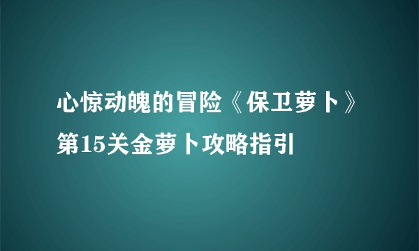 心惊动魄的冒险《保卫萝卜》第15关金萝卜攻略指引