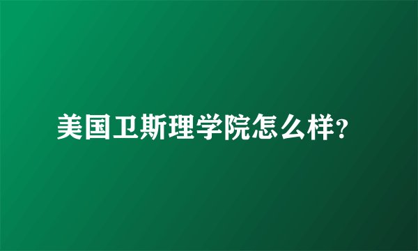 美国卫斯理学院怎么样？
