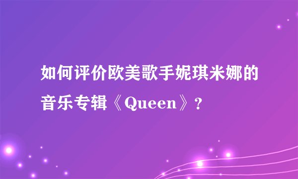 如何评价欧美歌手妮琪米娜的音乐专辑《Queen》？