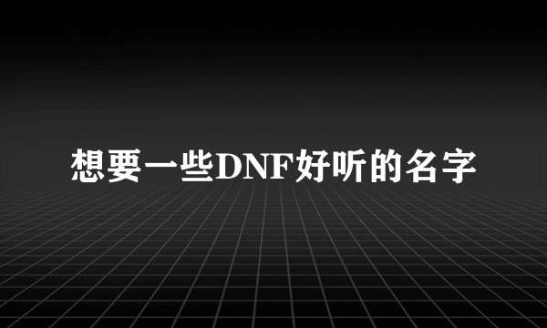 想要一些DNF好听的名字