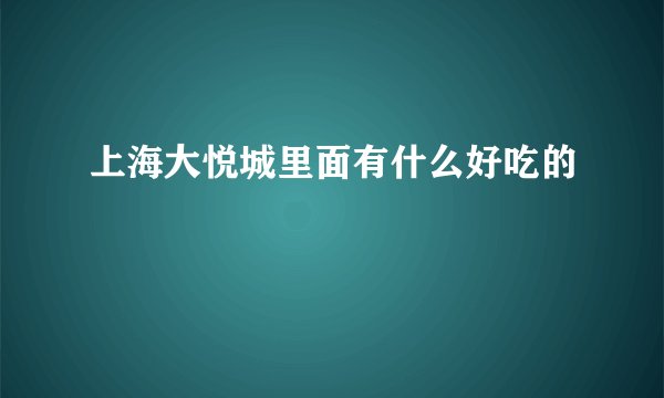 上海大悦城里面有什么好吃的