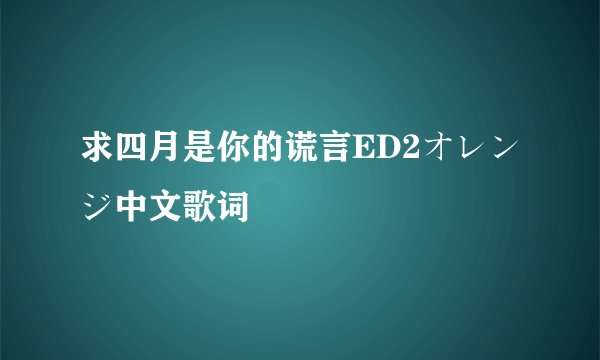 求四月是你的谎言ED2オレンジ中文歌词