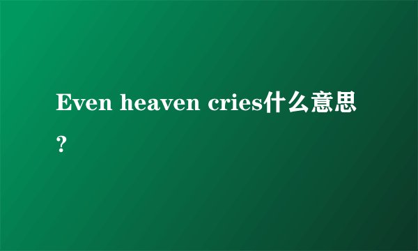 Even heaven cries什么意思?
