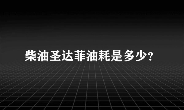 柴油圣达菲油耗是多少？