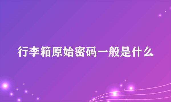 行李箱原始密码一般是什么