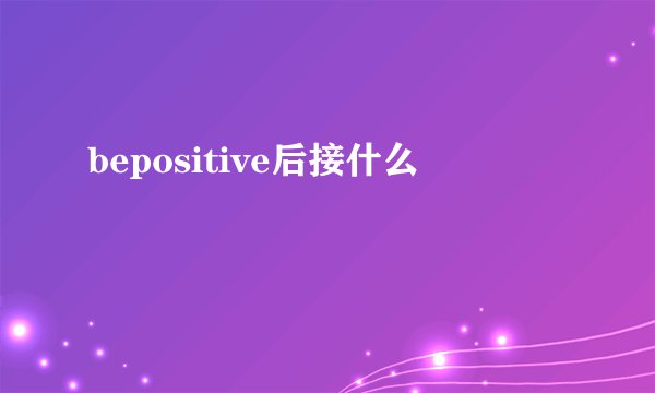 bepositive后接什么