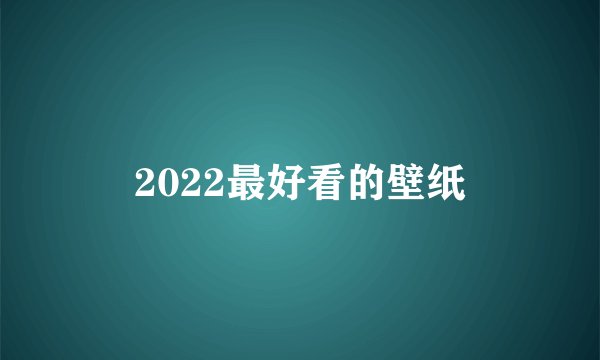 2022最好看的壁纸