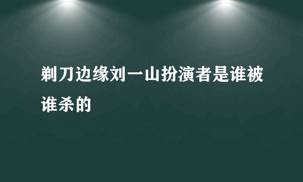 剃刀边缘刘一山扮演者是谁被谁杀的
