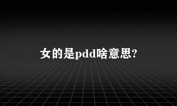 女的是pdd啥意思?