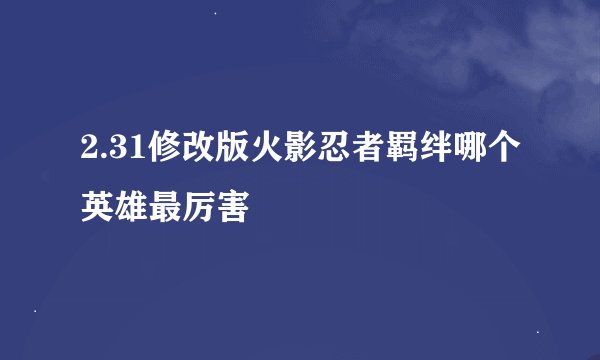 2.31修改版火影忍者羁绊哪个英雄最厉害