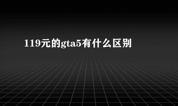 119元的gta5有什么区别