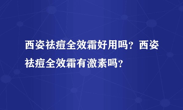 西姿祛痘全效霜好用吗？西姿祛痘全效霜有激素吗？