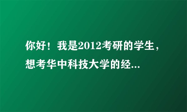 你好！我是2012考研的学生，想考华中科技大学的经济学院，如果有相关的资料可以发给我一份吗？QQ282074835