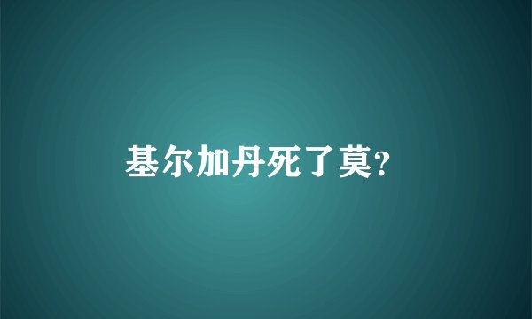 基尔加丹死了莫？