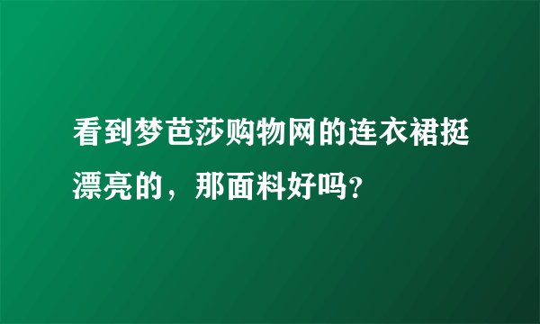 看到梦芭莎购物网的连衣裙挺漂亮的，那面料好吗？